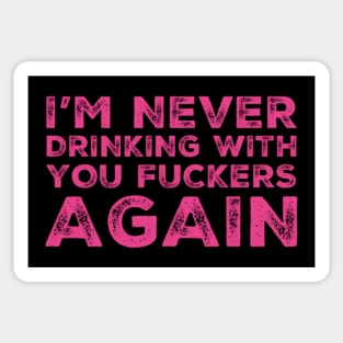 I'm never drinking with you fuckers again. A great design for those who's friends lead them astray and are a bad influence. Sticker